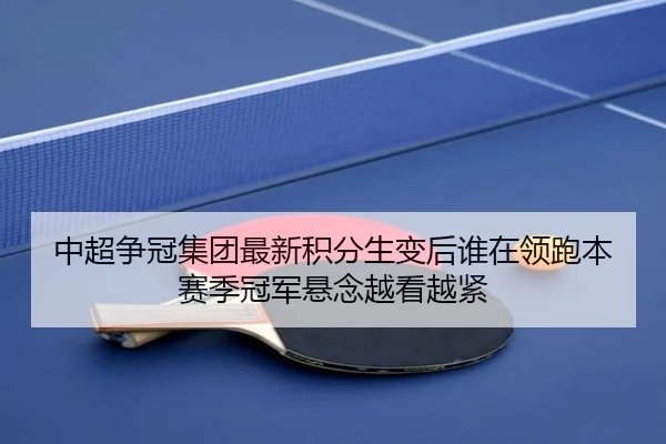 中超争冠集团最新积分生变后谁在领跑本赛季冠军悬念越看越紧